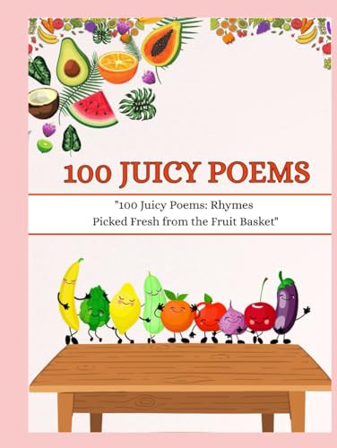 100 Juicy Poems: 100 Juicy Poems: (Rhymes Picked Fresh from the Fruit Basket Perfect for children aged 3–8 years) (“Poem a Day: 100 Ways to Learn”) von Independently published