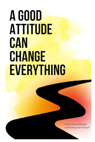 A Good Attitude Can Change Everything: "A Short Guide to Shift Your Mindset and Stay Focused When Life Gets Tough A Good Attitude Can Change Everything: "A Short Guide to Shift Your Mindset and Stay Focused When Life Gets Tough von Independently published