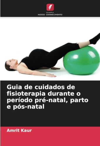 Guia de cuidados de fisioterapia durante o período pré-natal, parto e pós-natal von Edições Nosso Conhecimento