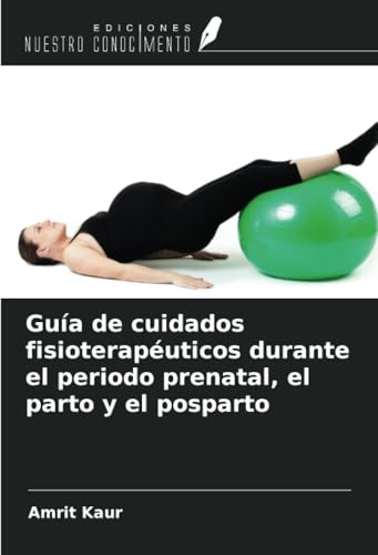 Guía de cuidados fisioterapéuticos durante el periodo prenatal, el parto y el posparto von Ediciones Nuestro Conocimiento