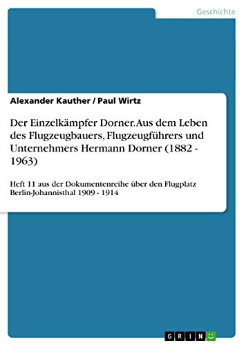 Der Einzelkämpfer Dorner. Aus dem Leben des Flugzeugbauers, Flugzeugführers und Unternehmers Hermann Dorner (1882 - 1963): Heft 11 aus der ... den Flugplatz Berlin-Johannisthal 1909 - 1914