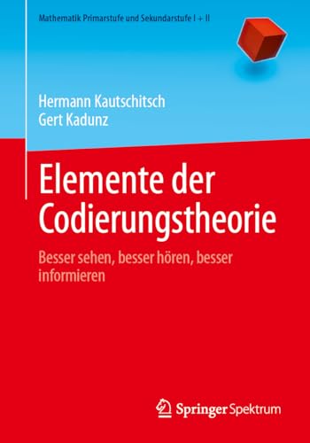 Elemente der Codierungstheorie: Besser sehen, besser hören, besser informieren (Mathematik Primarstufe und Sekundarstufe I + II) von Springer Spektrum