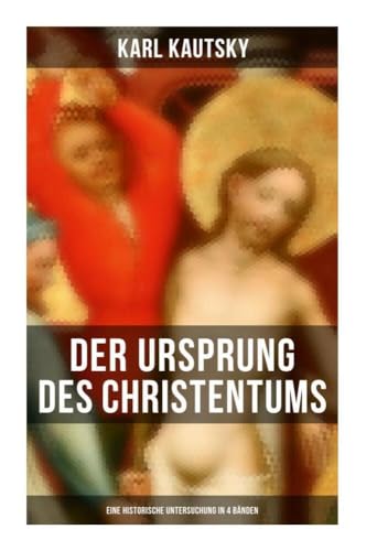 Der Ursprung des Christentums (Eine historische Untersuchung in 4 Bänden): Die Persönlichkeit Jesu, Die Gesellschaft der römischen Kaiserzeit, Der Kampf um das Jesusbild von Musaicum Books