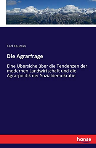 Die Agrarfrage: Eine Übersiche über die Tendenzen der modernen Landwirtschaft und die Agrarpolitik der Sozialdemokratie von Hansebooks