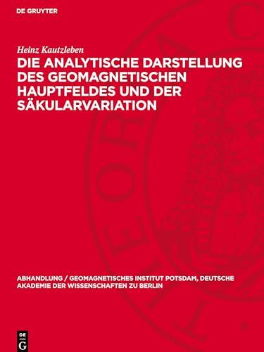Die analytische Darstellung des geomagnetischen Hauptfeldes und der Säkularvariation (Abhandlung / Geomagnetisches Institut Potsdam, Deutsche Akademie der Wissenschaften Zu Berlin) von De Gruyter