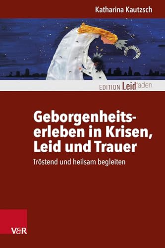 Geborgenheitserleben in Krisen, Leid und Trauer: Tröstend und heilsam begleiten (Edition Leidfaden – Begleiten bei Krisen, Leid, Trauer) von Vandenhoeck & Ruprecht