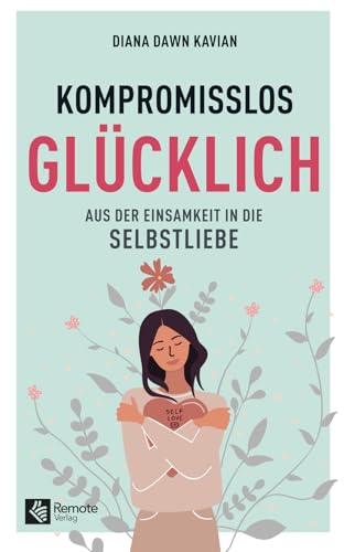 Kompromisslos glücklich: Aus der Einsamkeit in die Selbstliebe | Steigere dein Selbstwert und Selbstvertrauen und finde dein Glück