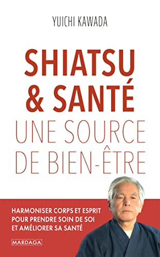Shiatsu et santé, une source de bien-être: Harmoniser corps et esprit pour prendre soin de soi et améliorer sa santé