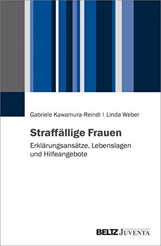 Straffällige Frauen: Erklärungsansätze, Lebenslagen und Hilfeangebote von Juventa Verlag GmbH