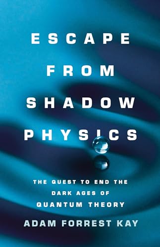 Escape from Shadow Physics: The Quest to End the Dark Ages of Quantum Theory Escape from Shadow Physics: The Quest to End the Dark Ages of Quantum Theory