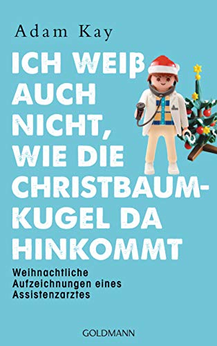 Ich weiß auch nicht, wie die Christbaumkugel da hinkommt: Weihnachtliche Aufzeichnungen eines Assistenzarztes Ich weiß auch nicht, wie die Christbaumkugel da hinkommt: Weihnachtliche Aufzeichnungen eines Assistenzarztes