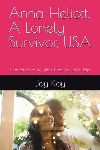 Anna Heliott, A Lonely Survivor, USA: Cancer, Love, Religion, Healing, Self-Help von Independently published