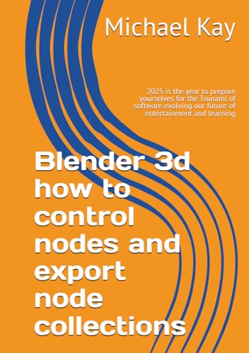 Blender 3d how to control nodes and export node collections: 2025 is the year to prepare yourselves for the Tsunami of software evolving our future of ... to have on your book shelf for 2025, Band 3) von Independently published