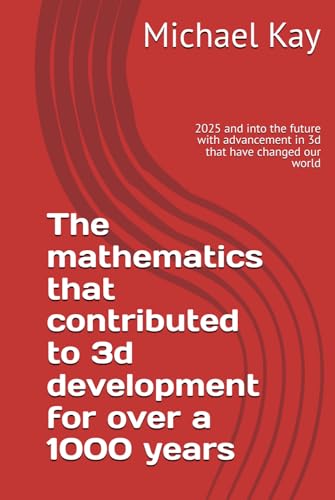 The mathematics that contributed to 3d development for over a 1000 years: 2025 and into the future with advancement in 3d that have changed our world The mathematics that contributed to 3d development for over a 1000 years: 2025 and into the future with advancement in 3d that have changed our world von Independently published