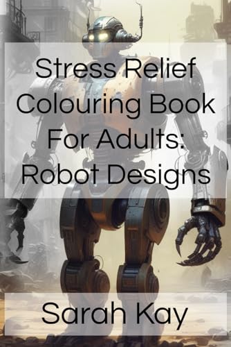 Stress Relief Colouring Book For Adults: Robot Designs