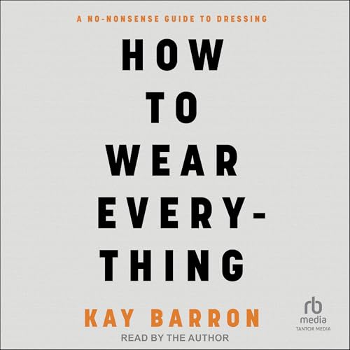 How to Wear Everything: A No-Nonsense Guide to Dressing