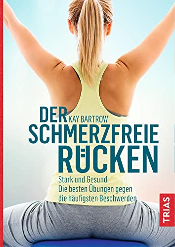 Der schmerzfreie Rücken: Stark und gesund: Die besten Übungen gegen die häufigsten Beschwerden von Trias