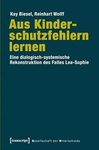 Aus Kinderschutzfehlern lernen: Eine dialogisch-systemische Rekonstruktion des Falles Lea-Sophie (Gesellschaft der Unterschiede) von Transcript Verlag