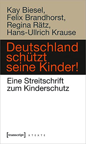Deutschland schützt seine Kinder!: Eine Streitschrift zum Kinderschutz (X-Texte zu Kultur und Gesellschaft)
