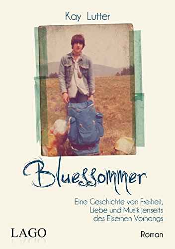 Bluessommer: Eine Geschichte von Freiheit, Liebe und Musik jenseits des Eisernen Vorhangs von Lago