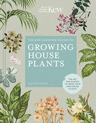 The Kew Gardener's Guide to Growing House Plants: The Art and Science to Grow Your Own House Plants (Kew Experts, Band 3)