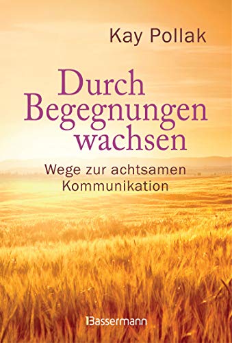 Durch Begegnungen wachsen - Wege zur achtsamen Kommunikation: Beispiele und Strategien für ein harmonisches Miteinander Durch Begegnungen wachsen - Wege zur achtsamen Kommunikation: Beispiele und Strategien für ein harmonisches Miteinander