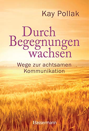 Durch Begegnungen wachsen - Wege zur achtsamen Kommunikation: Beispiele und Strategien für ein harmonisches Miteinander