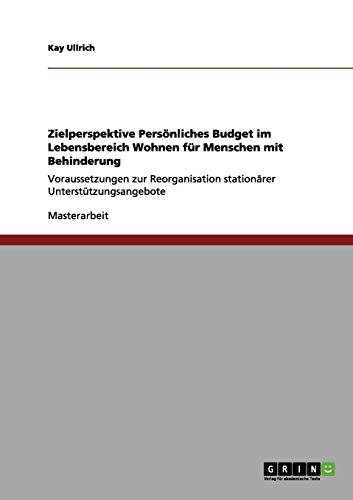 Zielperspektive Persönliches Budget im Lebensbereich Wohnen für Menschen mit Behinderung: Voraussetzungen zur Reorganisation stationärer Unterstützungsangebote