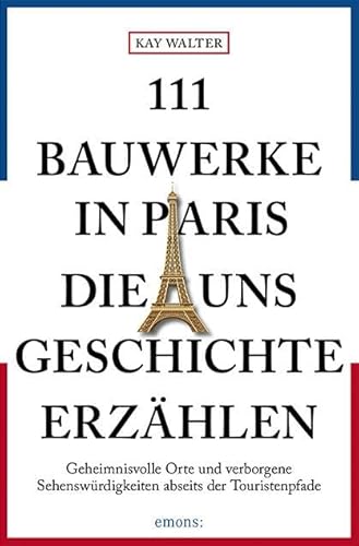 111 Bauwerke in Paris, die uns Geschichte erzählen: Reiseführer von Emons Verlag