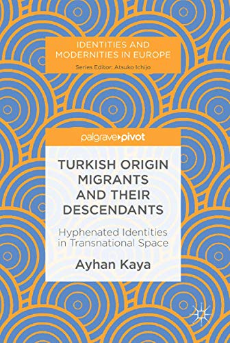 Turkish Origin Migrants and Their Descendants: Hyphenated Identities in Transnational Space (Identities and Modernities in Europe) von Palgrave Pivot