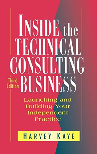 Inside the Technical Consulting Business: Launching and Building Your Independent Practice Inside the Technical Consulting Business: Launching and Building Your Independent Practice