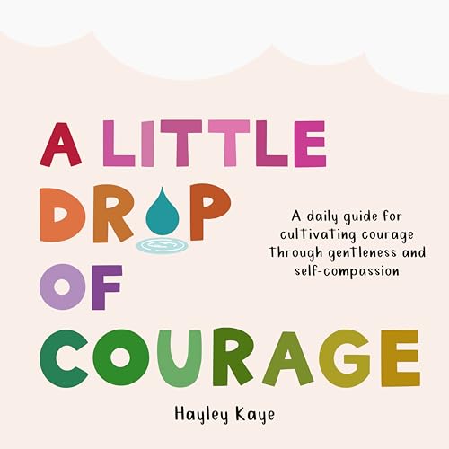 A Little Drop of Courage: A Daily Guide for Cultivating Courage Through Gentleness and Self-compassion