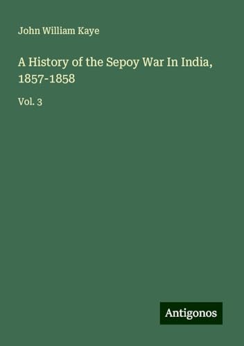 A History of the Sepoy War In India, 1857-1858: Vol. 3