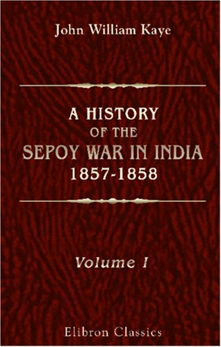 A History of the Sepoy War in India, 1857-1858: Volume 1 von Adamant Media Corporation