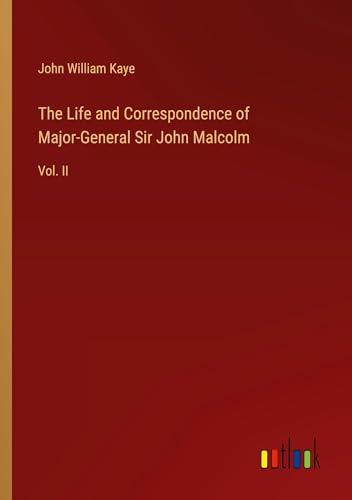 The Life and Correspondence of Major-General Sir John Malcolm: Vol. II von Outlook Verlag