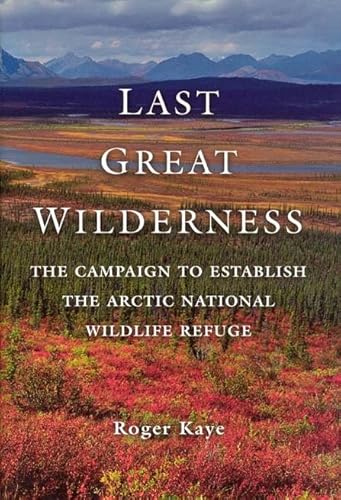 Last Great Wilderness: The Campaign to Establish the Arctic National Wildlife Refuge Last Great Wilderness: The Campaign to Establish the Arctic National Wildlife Refuge