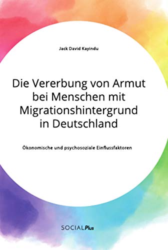 Die Vererbung von Armut bei Menschen mit Migrationshintergrund in Deutschland. Ökonomische und psychosoziale Einflussfaktoren