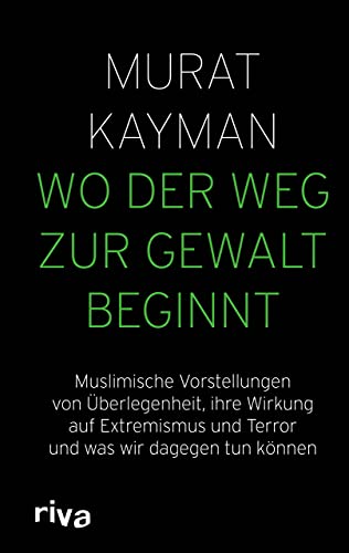 Wo der Weg zur Gewalt beginnt: Muslimische Vorstellungen von Überlegenheit, ihre Wirkung auf Extremismus und Terror und was wir dagegen tun können