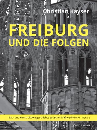 Freiburg und die Folgen: Bau- und Konstruktionsgeschichte gotischer Maßwerktürme von Schnell & Steiner