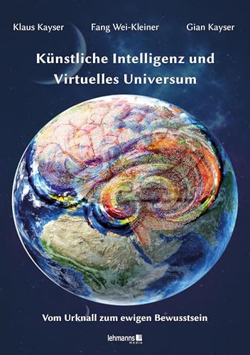 Künstliche Intelligenz und Virtuelles Universum: Vom Urknall zum Ewigen Bewusstsein von Lehmanns Media