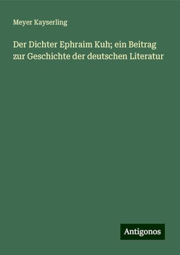 Der Dichter Ephraim Kuh; ein Beitrag zur Geschichte der deutschen Literatur von Antigonos Verlag