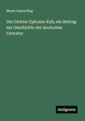 Der Dichter Ephraim Kuh; ein Beitrag zur Geschichte der deutschen Literatur von Antigonos Verlag
