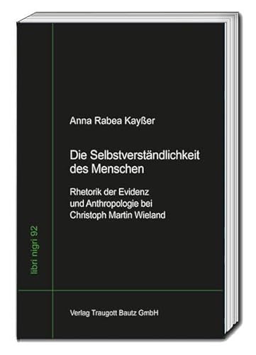 Die Selbstverständlichkeit des Menschen: Rhetorik der Evidenz und Anthropologie bei Christoph Martin Wieland (libri nigri)