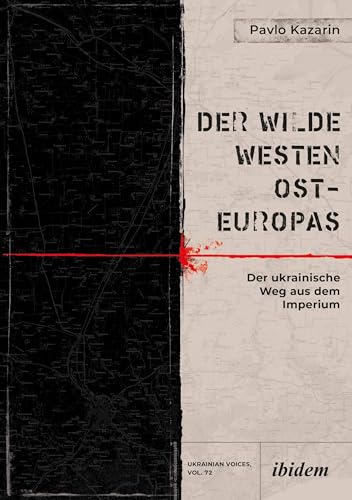 Der Wilde Westen Ost-Europas: Der ukrainische Weg aus dem Imperium (Ukrainian Voices)