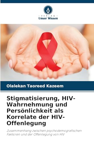 Stigmatisierung, HIV-Wahrnehmung und Persönlichkeit als Korrelate der HIV-Offenlegung: Zusammenhang zwischen psychodemografischen Faktoren und der Offenlegung von HIV von Verlag Unser Wissen