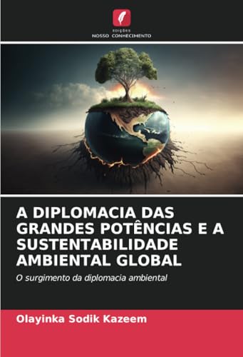 A DIPLOMACIA DAS GRANDES POTÊNCIAS E A SUSTENTABILIDADE AMBIENTAL GLOBAL: O surgimento da diplomacia ambiental von Edições Nosso Conhecimento