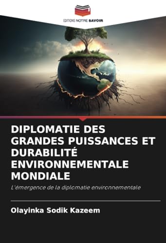 DIPLOMATIE DES GRANDES PUISSANCES ET DURABILITÉ ENVIRONNEMENTALE MONDIALE: L'émergence de la diplomatie environnementale von Editions Notre Savoir