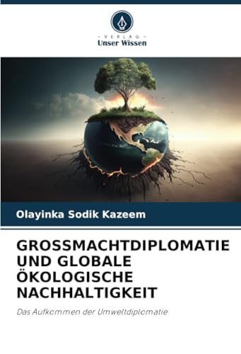 GROSSMACHTDIPLOMATIE UND GLOBALE ÖKOLOGISCHE NACHHALTIGKEIT: Das Aufkommen der Umweltdiplomatie von Verlag Unser Wissen