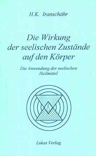 Die Wirkung der seelischen Zustände auf den Körper: Die Anwendung der seelischen Heilmittel Die Wirkung der seelischen Zustände auf den Körper: Die Anwendung der seelischen Heilmittel