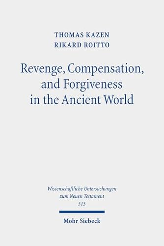 Revenge, Compensation, and Forgiveness in the Ancient World: A Comparative Study of Interpersonal Infringement and Moral Repair (Wissenschaftliche Untersuchungen zum Neuen Testament, Band 515)